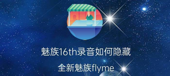 魅族16th录音如何隐藏 全新魅族flyme 9什么时候更新？